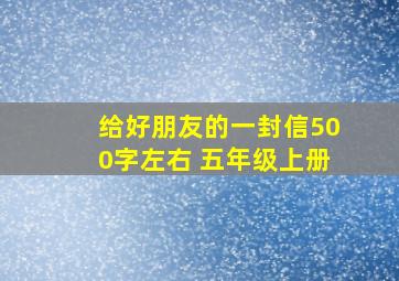 给好朋友的一封信500字左右 五年级上册